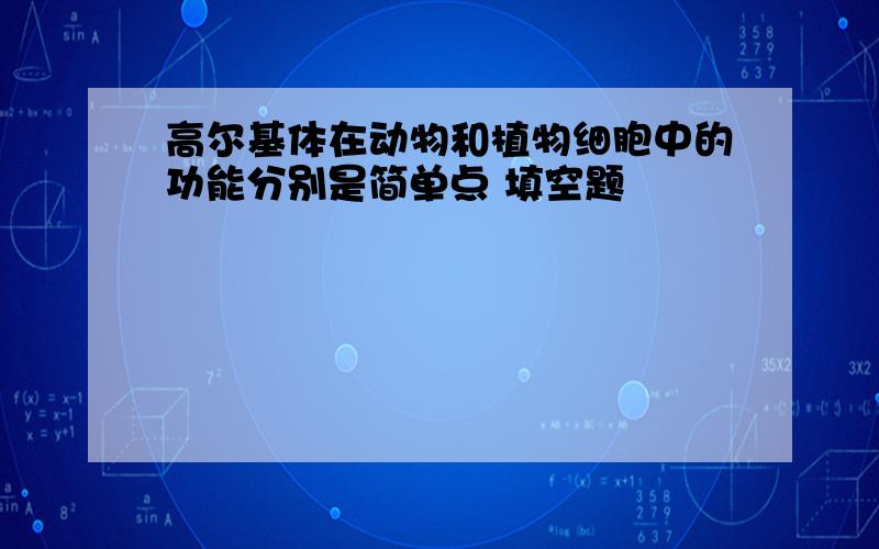 高尔基体在动物和植物细胞中的功能分别是简单点 填空题