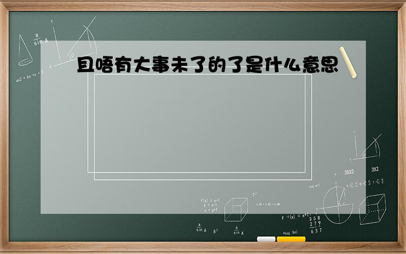 且唔有大事未了的了是什么意思