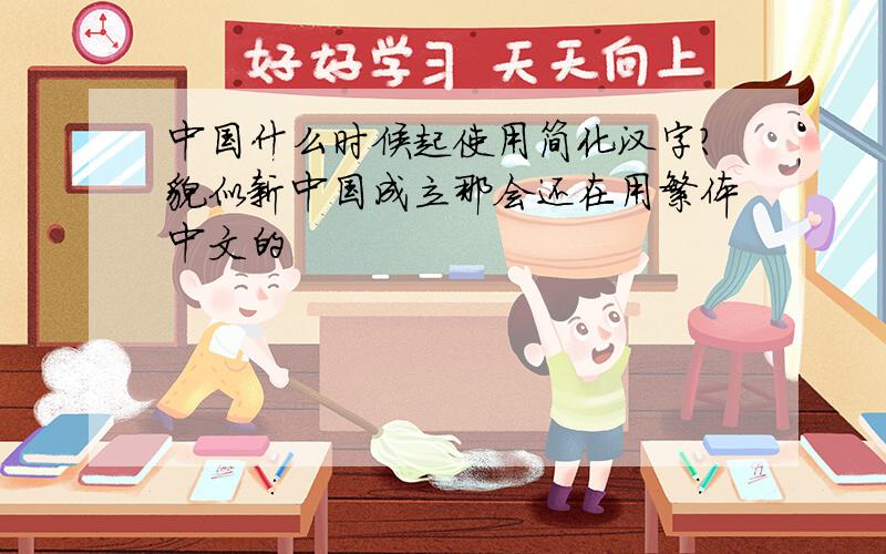 中国什么时候起使用简化汉字?貌似新中国成立那会还在用繁体中文的