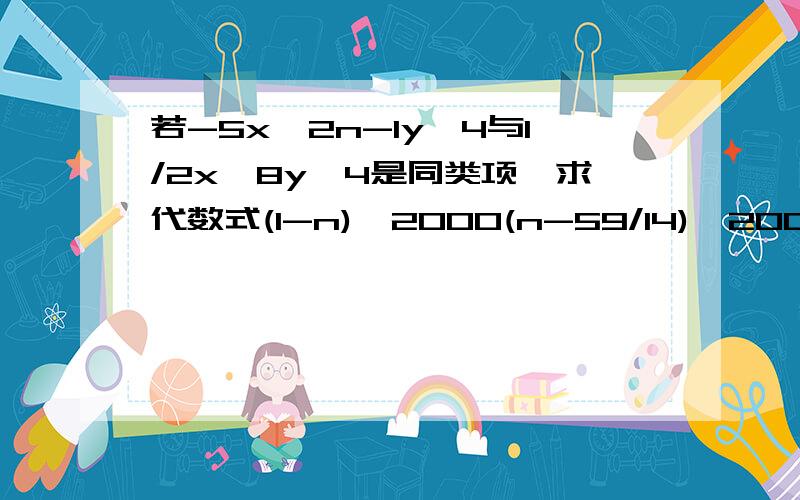 若-5x^2n-1y^4与1/2x^8y^4是同类项,求代数式(1-n)^2000(n-59/14)^2000