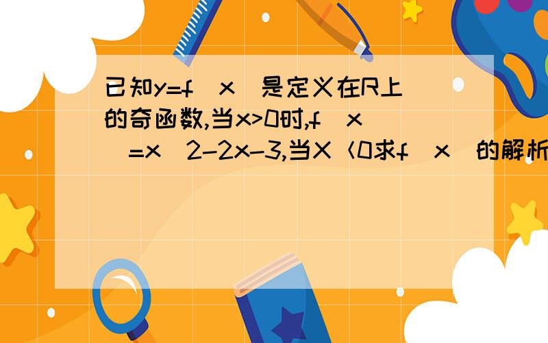 已知y=f(x)是定义在R上的奇函数,当x>0时,f(x)=x^2-2x-3,当X＜0求f(x)的解析式我知道 怎么 做 但 我 为什么 要这样 做 求 为什么要 变成 -x