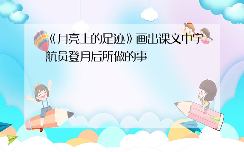 《月亮上的足迹》画出课文中宇航员登月后所做的事