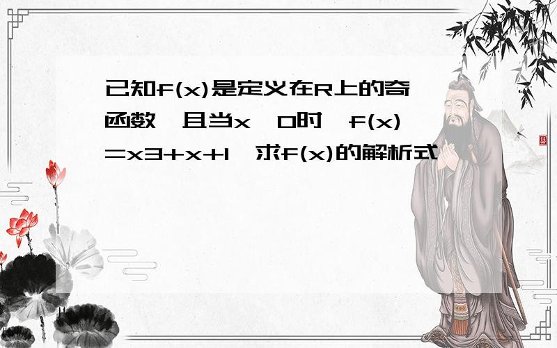 已知f(x)是定义在R上的奇函数,且当x>0时,f(x)=x3+x+1,求f(x)的解析式