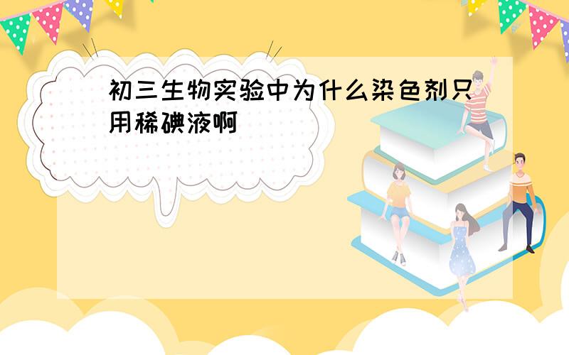 初三生物实验中为什么染色剂只用稀碘液啊