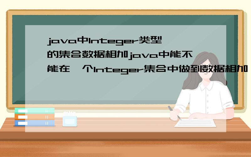 java中Integer类型的集合数据相加java中能不能在一个Integer集合中做到数据相加,里面只存入数字,然后让每4个为一个单位相加.比如集合[2,5,4,0,1,8,4,2,3,4,8,12],要做大4个一组,一共三组,每组数据相