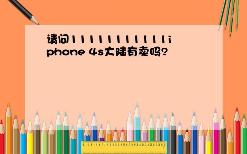 请问11111111111iphone 4s大陆有卖吗?