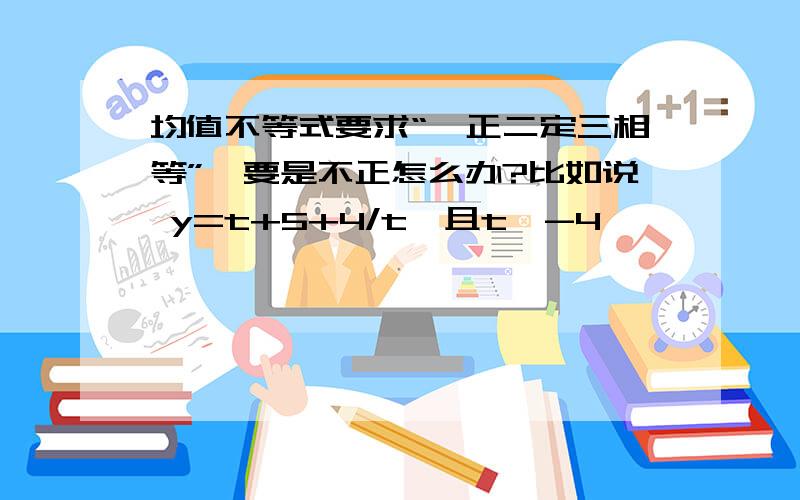 均值不等式要求“一正二定三相等”,要是不正怎么办?比如说 y=t+5+4/t,且t≥-4,