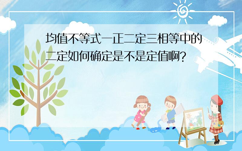 均值不等式一正二定三相等中的二定如何确定是不是定值啊?