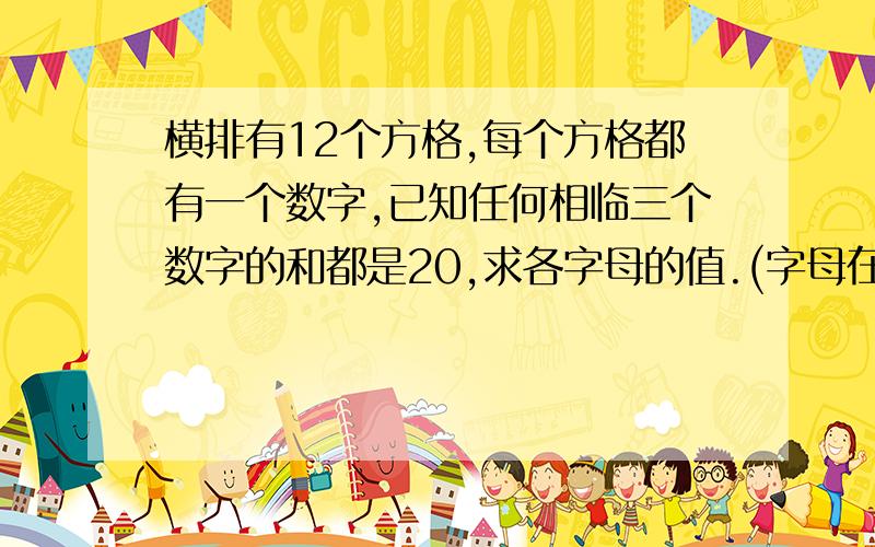 横排有12个方格,每个方格都有一个数字,已知任何相临三个数字的和都是20,求各字母的值.(字母在补充说明)5 A B C D E F G H M N 10