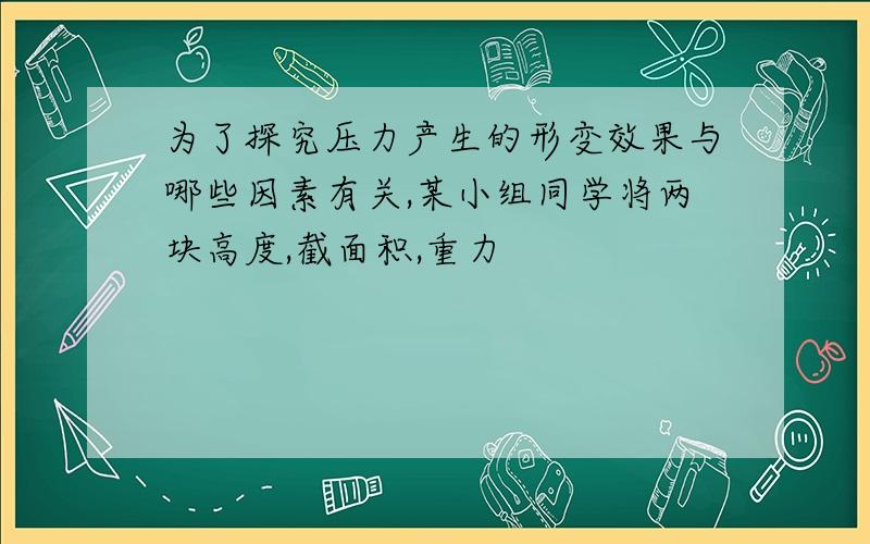 为了探究压力产生的形变效果与哪些因素有关,某小组同学将两块高度,截面积,重力