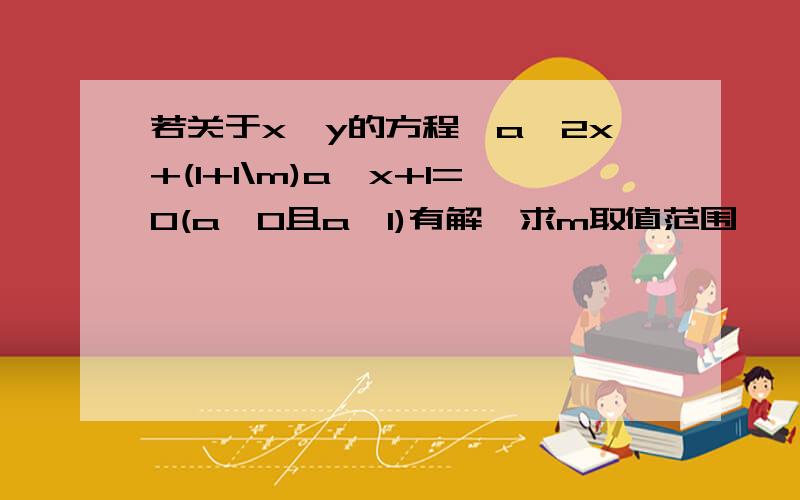 若关于x、y的方程,a^2x+(1+1\m)a^x+1=0(a>0且a≠1)有解,求m取值范围