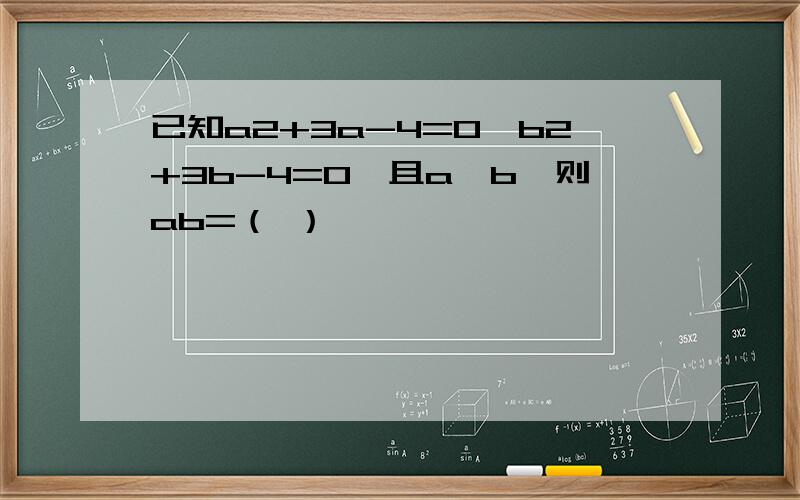 已知a2+3a-4=0,b2+3b-4=0,且a≠b,则ab=（ ）