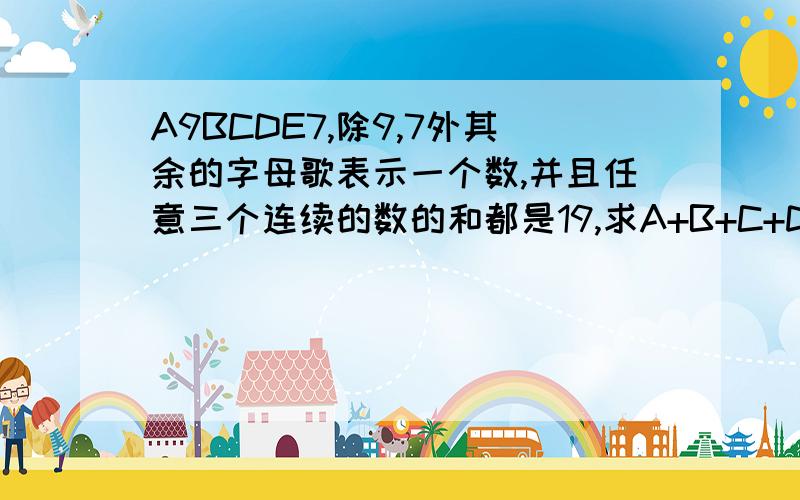 A9BCDE7,除9,7外其余的字母歌表示一个数,并且任意三个连续的数的和都是19,求A+B+C+D的值