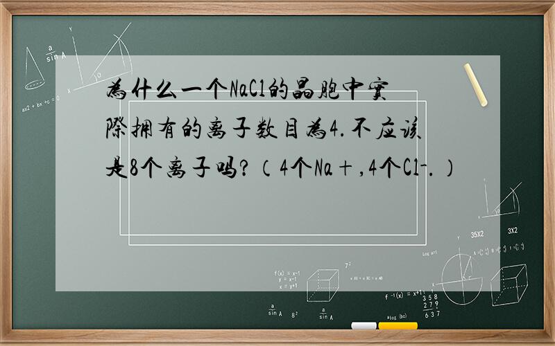 为什么一个NaCl的晶胞中实际拥有的离子数目为4.不应该是8个离子吗?（4个Na+,4个Cl-.）