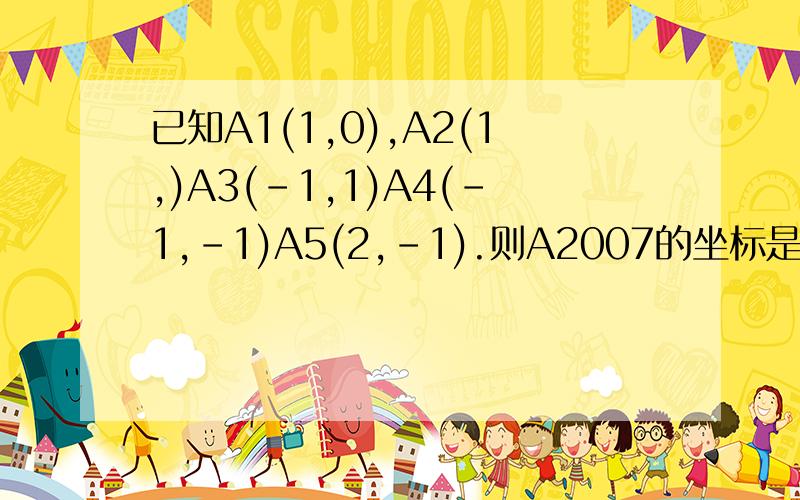 已知A1(1,0),A2(1,)A3(-1,1)A4(-1,-1)A5(2,-1).则A2007的坐标是