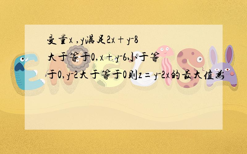 变量x ,y满足2x+y-8大于等于0,x+y-6小于等于0,y-2大于等于0则z=y-2x的最大值为