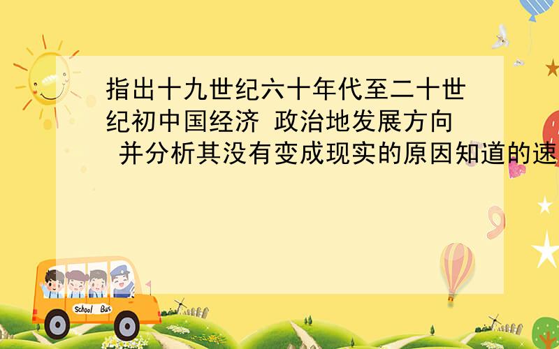 指出十九世纪六十年代至二十世纪初中国经济 政治地发展方向 并分析其没有变成现实的原因知道的速度说下,