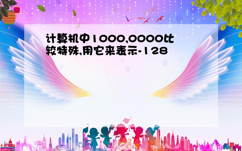 计算机中1000,0000比较特殊,用它来表示-128