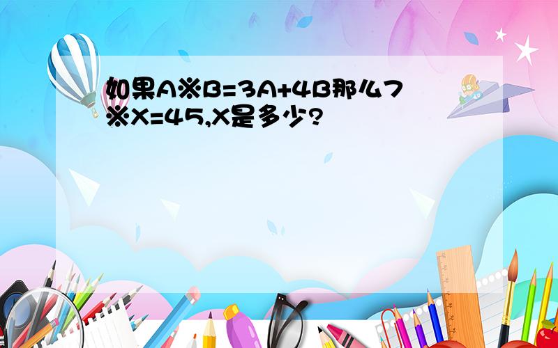 如果A※B=3A+4B那么7※X=45,X是多少?