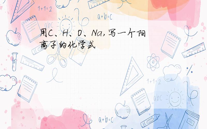 用C、H、O、Na,写一个阳离子的化学式