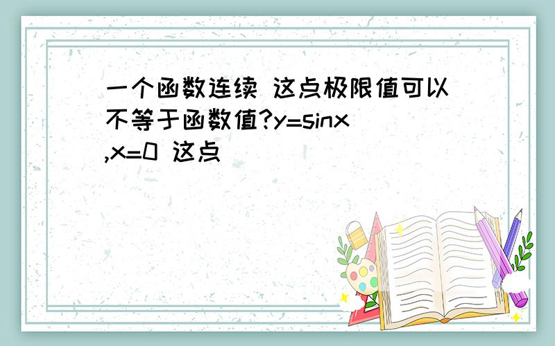 一个函数连续 这点极限值可以不等于函数值?y=sinx ,x=0 这点