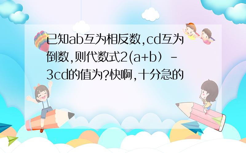 已知ab互为相反数,cd互为倒数,则代数式2(a+b）-3cd的值为?快啊,十分急的