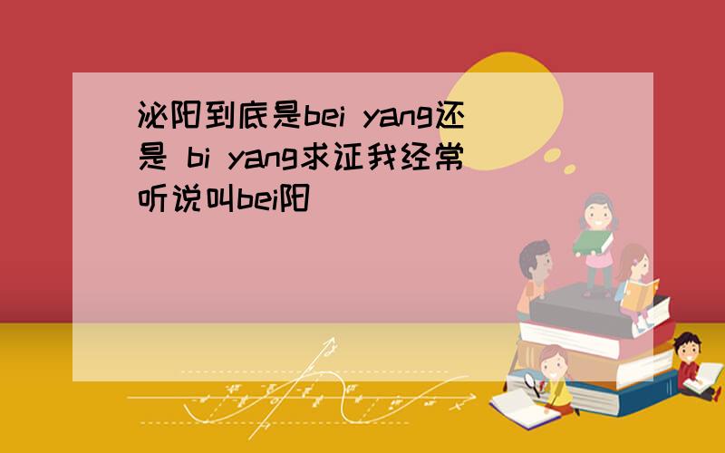 泌阳到底是bei yang还是 bi yang求证我经常听说叫bei阳