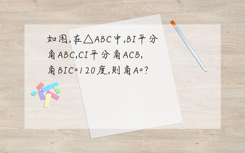 如图,在△ABC中,BI平分角ABC,CI平分角ACB,角BIC=120度,则角A=?