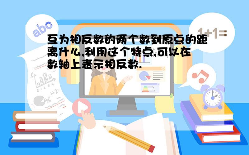 互为相反数的两个数到原点的距离什么,利用这个特点,可以在数轴上表示相反数.