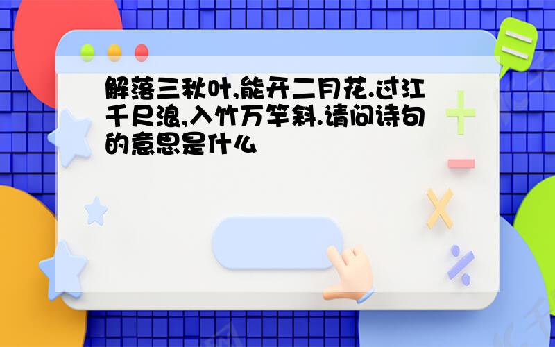 解落三秋叶,能开二月花.过江千尺浪,入竹万竿斜.请问诗句的意思是什么