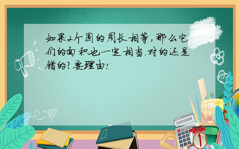 如果2个圆的周长相等,那么它们的面积也一定相当.对的还是错的?要理由!