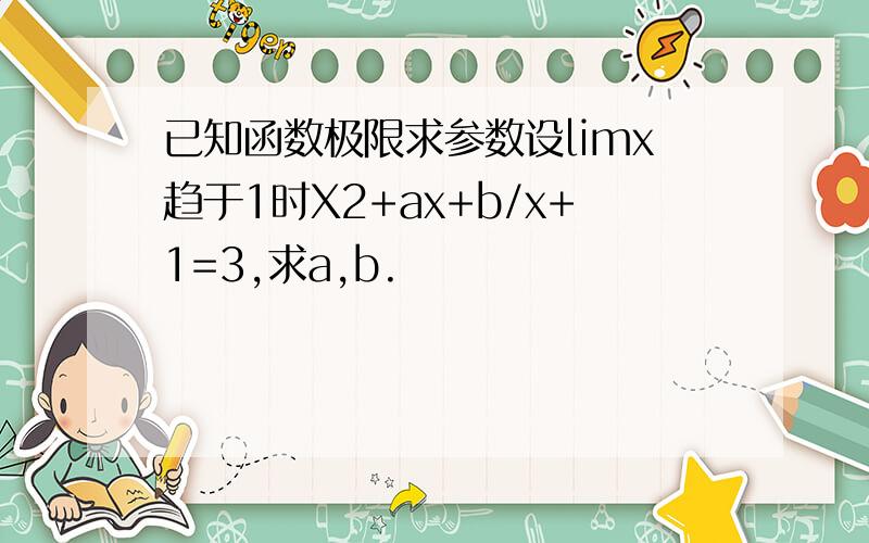 已知函数极限求参数设limx趋于1时X2+ax+b/x+1=3,求a,b.