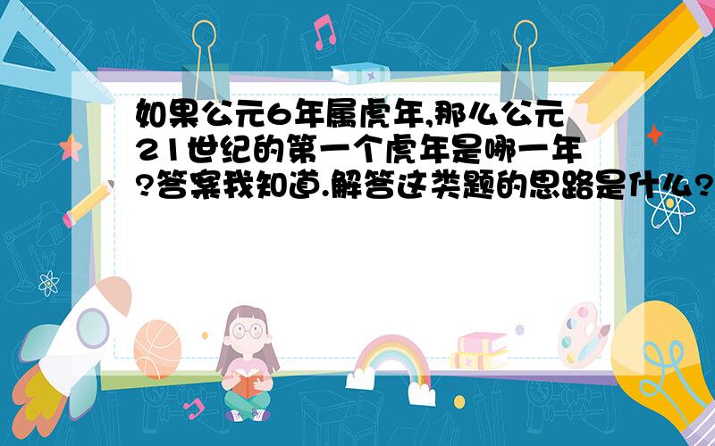 如果公元6年属虎年,那么公元21世纪的第一个虎年是哪一年?答案我知道.解答这类题的思路是什么?