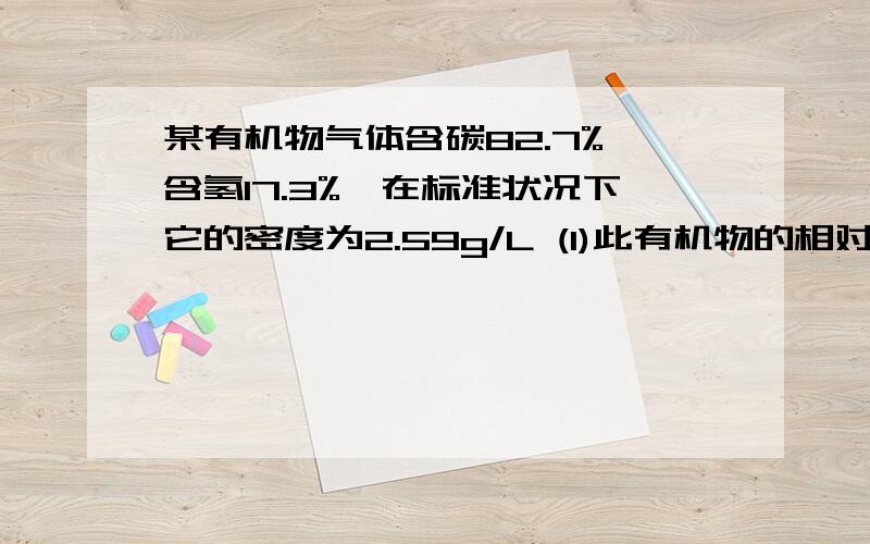 某有机物气体含碳82.7%,含氢17.3%,在标准状况下它的密度为2.59g/L (1)此有机物的相对分子质量(2)确定此有机物的分子式为(3求该有机物可能的结构简式