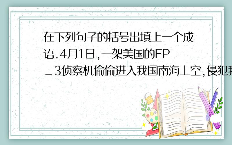 在下列句子的括号出填上一个成语.4月1日,一架美国的EP_3侦察机偷偷进入我国南海上空,侵犯我主权.在这（ ）之际,优秀飞行员王伟同志挺身而出,（ ）地说：“首长,我去拦截它”...敌机故意