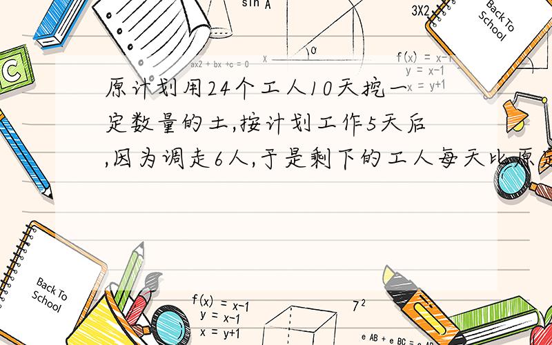 原计划用24个工人10天挖一定数量的土,按计划工作5天后,因为调走6人,于是剩下的工人每天比原定工作多挖1立方米土才能如期完成任务,原计划每人每天挖土多少立方米?（请列出算式或过程）