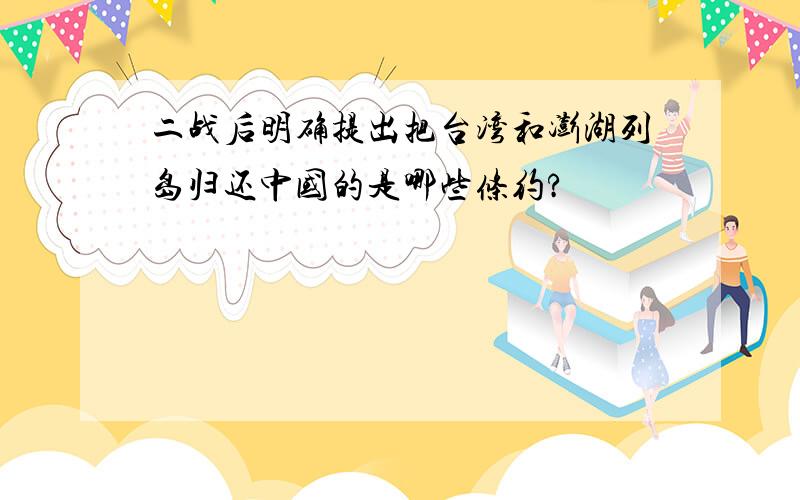 二战后明确提出把台湾和澎湖列岛归还中国的是哪些条约?