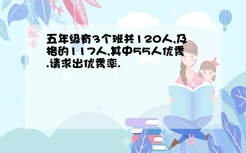 五年级有3个班共120人,及格的117人,其中55人优秀.请求出优秀率.