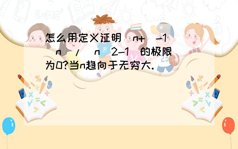 怎么用定义证明(n+(-1)^n)/(n^2-1)的极限为0?当n趋向于无穷大.