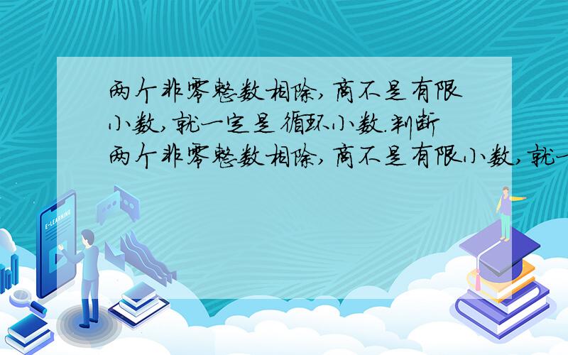 两个非零整数相除,商不是有限小数,就一定是循环小数.判断两个非零整数相除,商不是有限小数,就一定是循环小数.判断