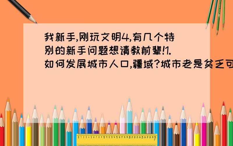 我新手,刚玩文明4,有几个特别的新手问题想请教前辈!1.如何发展城市人口,疆域?城市老是贫乏可怜的,急死~2.看城市地图时有些白圈圈是干什么的?右边有什么市民之类的加减是什么?3.怎么赚金