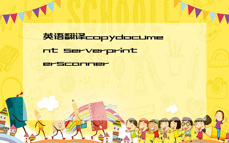 英语翻译copydocument serverprinterscanner