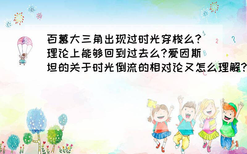 百慕大三角出现过时光穿梭么?理论上能够回到过去么?爱因斯坦的关于时光倒流的相对论又怎么理解?