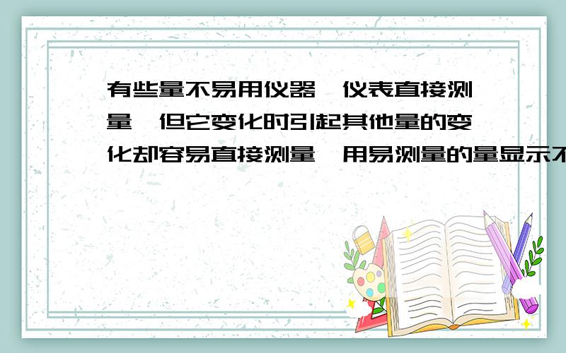 有些量不易用仪器、仪表直接测量,但它变化时引起其他量的变化却容易直接测量,用易测量的量显示不易直接测量的量是科学研究的常用方法,这种方法叫转换测量法,下列不是应用这一方法的