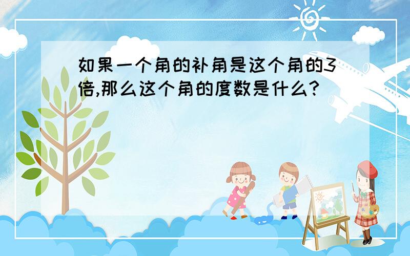 如果一个角的补角是这个角的3倍,那么这个角的度数是什么?