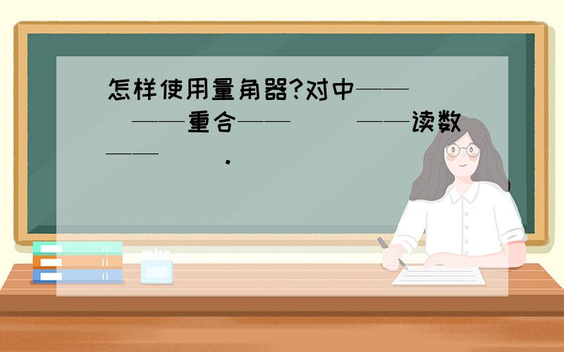 怎样使用量角器?对中——（ ）——重合——（ ）——读数——（ ）.