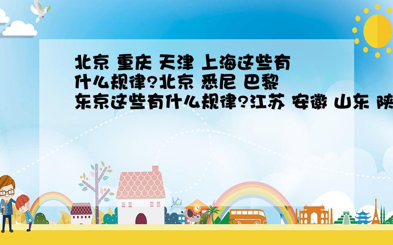 北京 重庆 天津 上海这些有什么规律?北京 悉尼 巴黎 东京这些有什么规律?江苏 安徽 山东 陕西这些有什么规求求大哥大姐,明天中午我就看不到了,