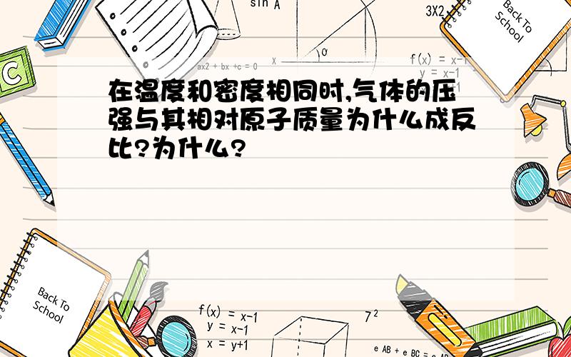 在温度和密度相同时,气体的压强与其相对原子质量为什么成反比?为什么?