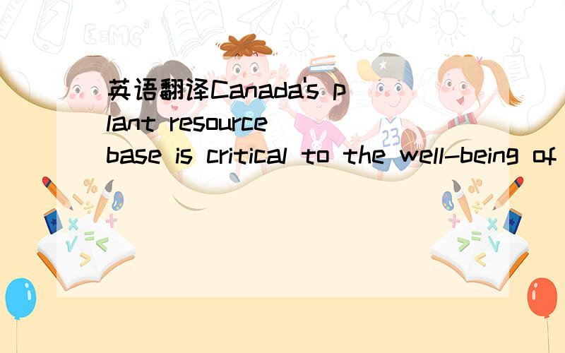 英语翻译Canada's plant resource base is critical to the well-being of all Canadians.The CFIA plays an important role in protecting Canada's plant resource base from pests and diseases.Products and sectors we regulate include:biotechnology fertili