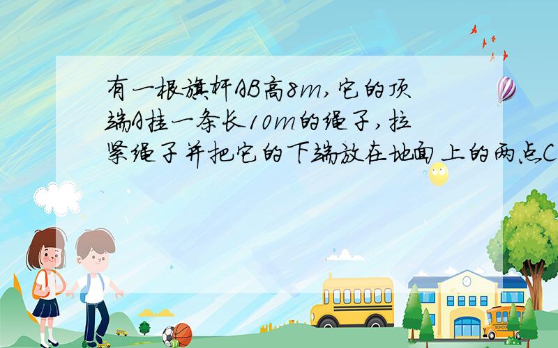 有一根旗杆AB高8m,它的顶端A挂一条长10m的绳子,拉紧绳子并把它的下端放在地面上的两点C,D,如果这两点都马上要,在线等